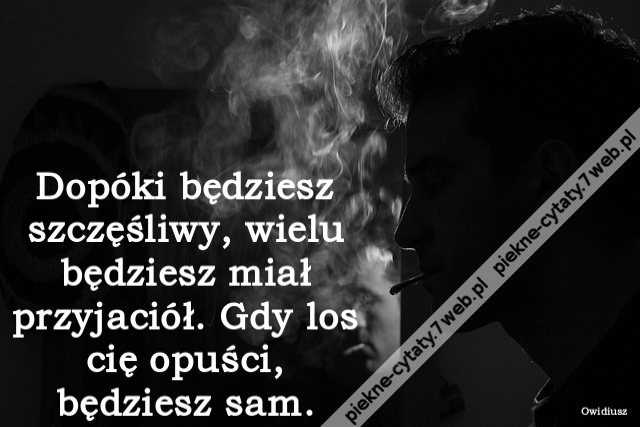 Dopóki będziesz szczęśliwy, wielu będziesz miał przyjaciół. Gdy los cię opuści, będziesz sam.
